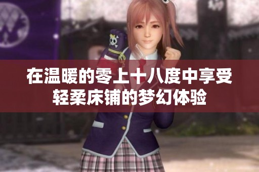 在温暖的零上十八度中享受轻柔床铺的梦幻体验