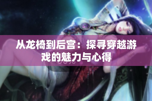 从龙椅到后宫：探寻穿越游戏的魅力与心得