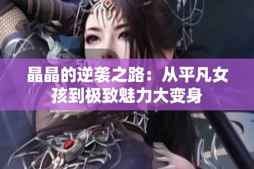 晶晶的逆袭之路：从平凡女孩到极致魅力大变身