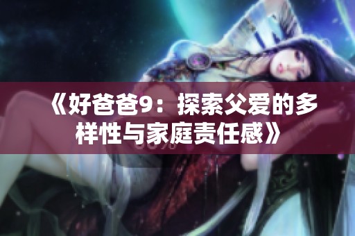 《好爸爸9：探索父爱的多样性与家庭责任感》