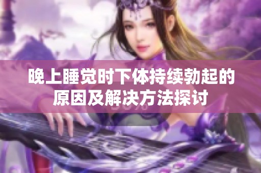 晚上睡觉时下体持续勃起的原因及解决方法探讨