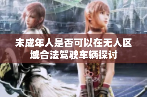 未成年人是否可以在无人区域合法驾驶车辆探讨