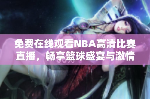 免费在线观看NBA高清比赛直播，畅享篮球盛宴与激情对决