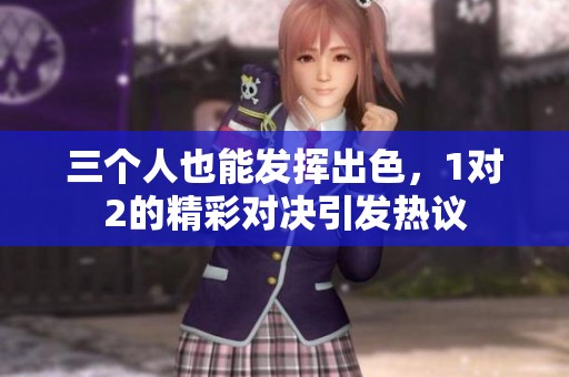 三个人也能发挥出色，1对2的精彩对决引发热议