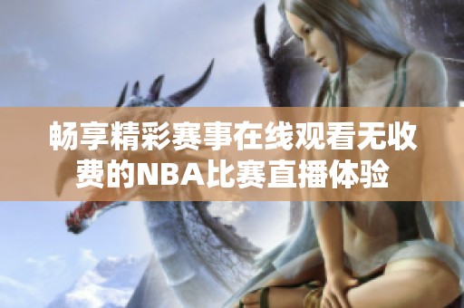 畅享精彩赛事在线观看无收费的NBA比赛直播体验