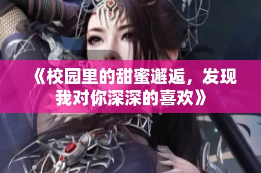 《校园里的甜蜜邂逅，发现我对你深深的喜欢》