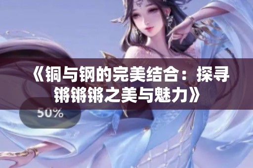 《铜与钢的完美结合：探寻锵锵锵之美与魅力》