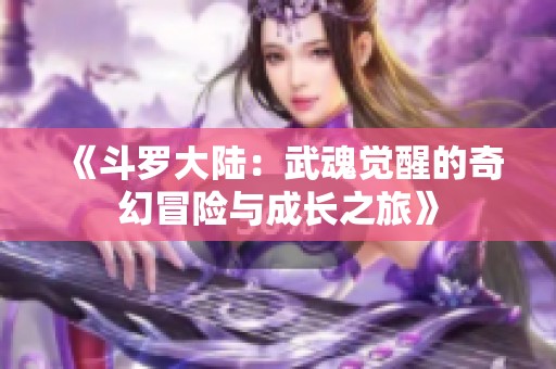《斗罗大陆：武魂觉醒的奇幻冒险与成长之旅》