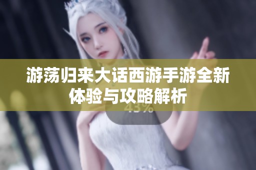 游荡归来大话西游手游全新体验与攻略解析