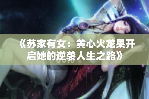 《苏家有女：黄心火龙果开启她的逆袭人生之路》