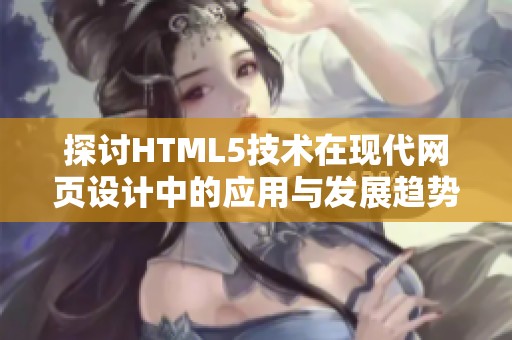 探讨HTML5技术在现代网页设计中的应用与发展趋势