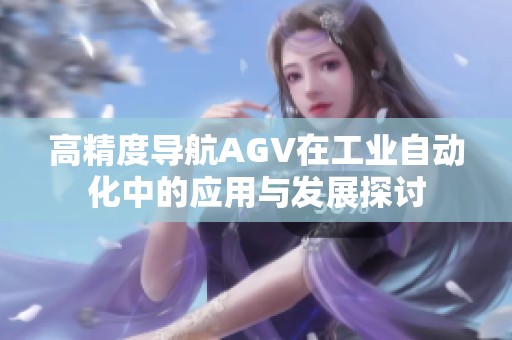 高精度导航AGV在工业自动化中的应用与发展探讨