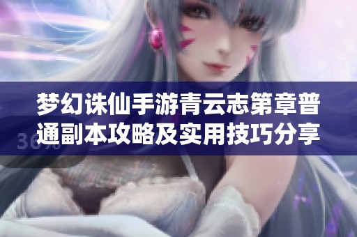 梦幻诛仙手游青云志第章普通副本攻略及实用技巧分享