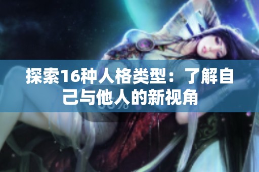 探索16种人格类型：了解自己与他人的新视角