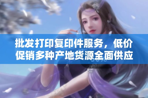 批发打印复印件服务，低价促销多种产地货源全面供应