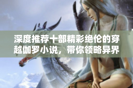 深度推荐十部精彩绝伦的穿越伽罗小说，带你领略异界风情