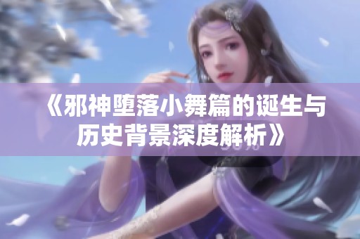 《邪神堕落小舞篇的诞生与历史背景深度解析》