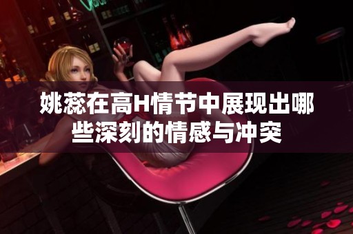 姚蕊在高H情节中展现出哪些深刻的情感与冲突