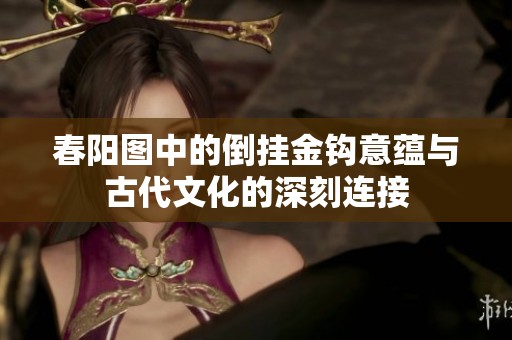 春阳图中的倒挂金钩意蕴与古代文化的深刻连接