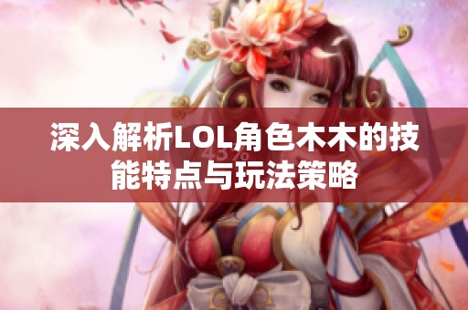 深入解析LOL角色木木的技能特点与玩法策略