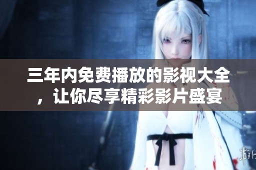 三年内免费播放的影视大全，让你尽享精彩影片盛宴