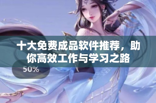 十大免费成品软件推荐，助你高效工作与学习之路