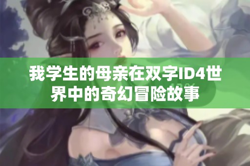 我学生的母亲在双字ID4世界中的奇幻冒险故事