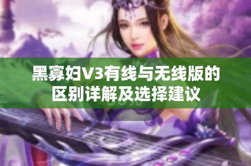 黑寡妇V3有线与无线版的区别详解及选择建议