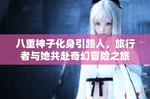 八重神子化身引路人，旅行者与她共赴奇幻冒险之旅