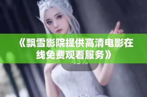 《飘雪影院提供高清电影在线免费观看服务》