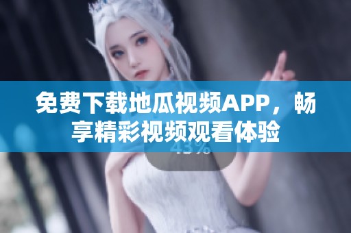 免费下载地瓜视频APP，畅享精彩视频观看体验