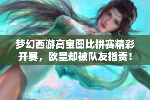 梦幻西游高宝图比拼赛精彩开赛，欧皇却被队友指责！
