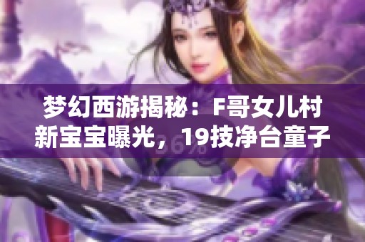 梦幻西游揭秘：F哥女儿村新宝宝曝光，19技净台童子实力惊人