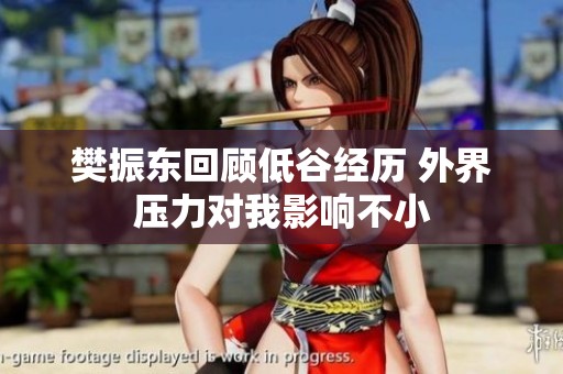 樊振东回顾低谷经历 外界压力对我影响不小