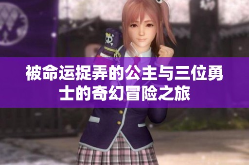 被命运捉弄的公主与三位勇士的奇幻冒险之旅