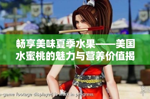 畅享美味夏季水果——美国水蜜桃的魅力与营养价值揭秘