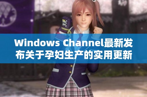 Windows Channel最新发布关于孕妇生产的实用更新分享