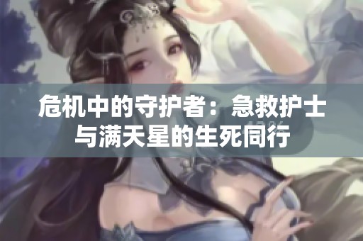 危机中的守护者：急救护士与满天星的生死同行