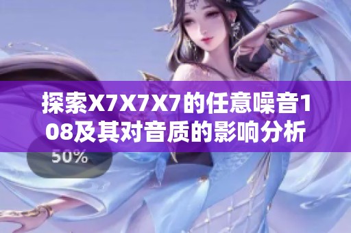 探索X7X7X7的任意噪音108及其对音质的影响分析
