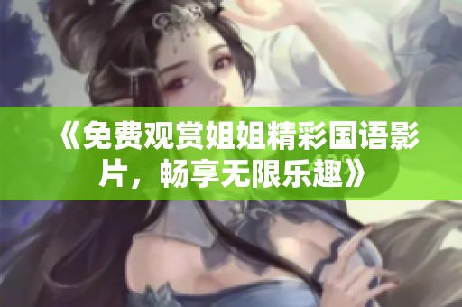 《免费观赏姐姐精彩国语影片，畅享无限乐趣》