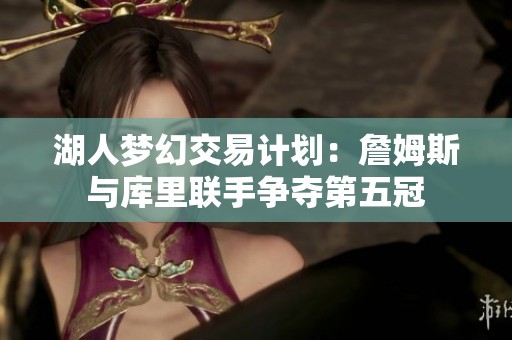 湖人梦幻交易计划：詹姆斯与库里联手争夺第五冠