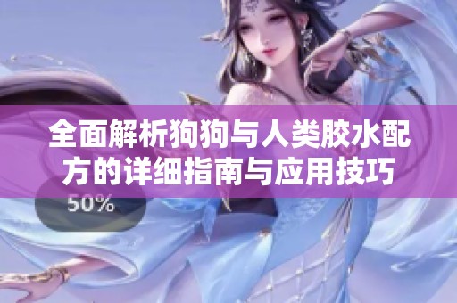 全面解析狗狗与人类胶水配方的详细指南与应用技巧
