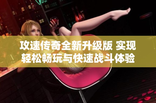 攻速传奇全新升级版 实现轻松畅玩与快速战斗体验
