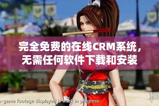完全免费的在线CRM系统，无需任何软件下载和安装