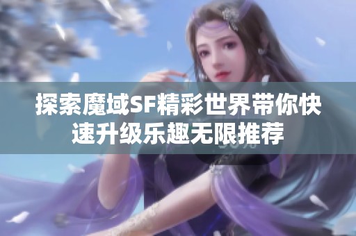 探索魔域SF精彩世界带你快速升级乐趣无限推荐