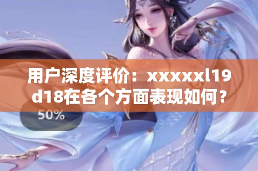 用户深度评价：xxxxxl19d18在各个方面表现如何？