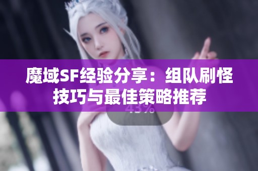 魔域SF经验分享：组队刷怪技巧与最佳策略推荐