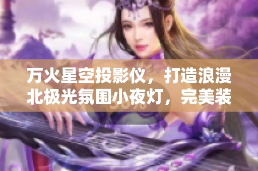 万火星空投影仪，打造浪漫北极光氛围小夜灯，完美装饰房间