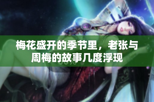 梅花盛开的季节里，老张与周梅的故事几度浮现