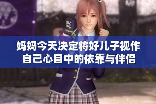 妈妈今天决定将好儿子视作自己心目中的依靠与伴侣